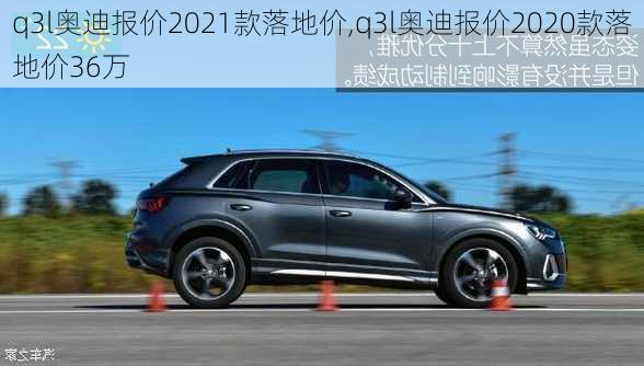 q3l奥迪报价2021款落地价,q3l奥迪报价2020款落地价36万