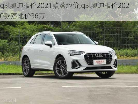 q3l奥迪报价2021款落地价,q3l奥迪报价2020款落地价36万