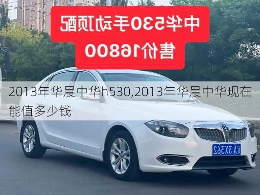 2013年华晨中华h530,2013年华晨中华现在能值多少钱