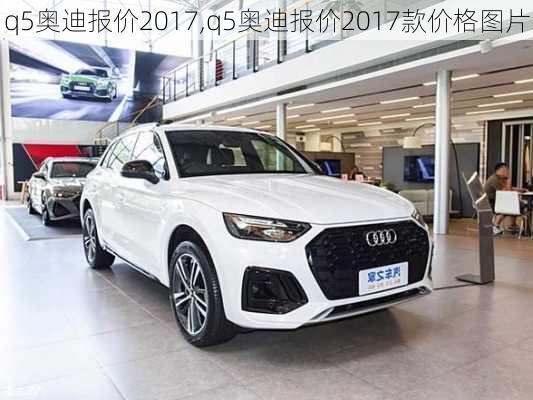 q5奥迪报价2017,q5奥迪报价2017款价格图片