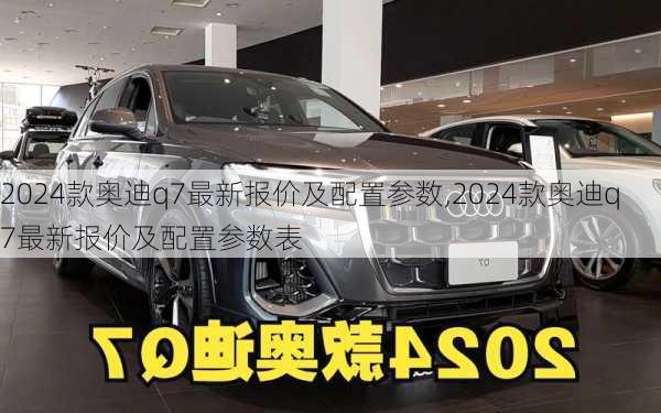 2024款奥迪q7最新报价及配置参数,2024款奥迪q7最新报价及配置参数表