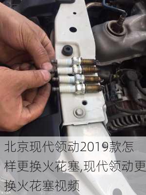 北京现代领动2019款怎样更换火花塞,现代领动更换火花塞视频