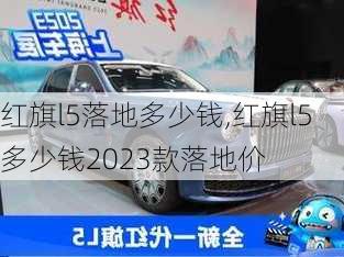 红旗l5落地多少钱,红旗l5多少钱2023款落地价