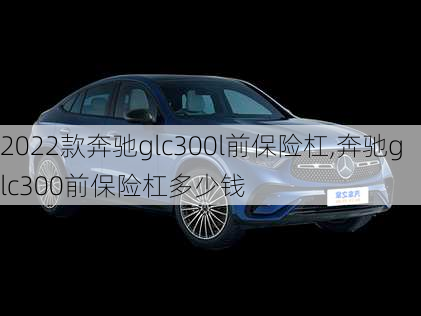 2022款奔驰glc300l前保险杠,奔驰glc300前保险杠多少钱