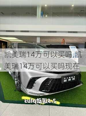 凯美瑞14万可以买吗,凯美瑞14万可以买吗现在