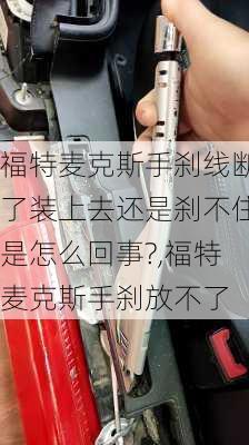 福特麦克斯手刹线断了装上去还是刹不住是怎么回事?,福特麦克斯手刹放不了