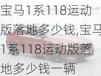 宝马1系118运动版落地多少钱,宝马1系118运动版落地多少钱一辆