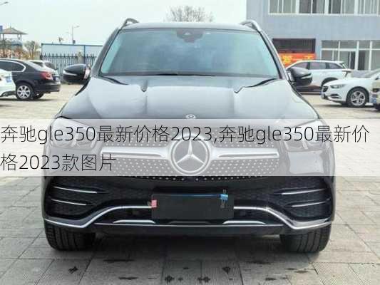 奔驰gle350最新价格2023,奔驰gle350最新价格2023款图片