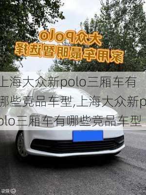 上海大众新polo三厢车有哪些竞品车型,上海大众新polo三厢车有哪些竞品车型