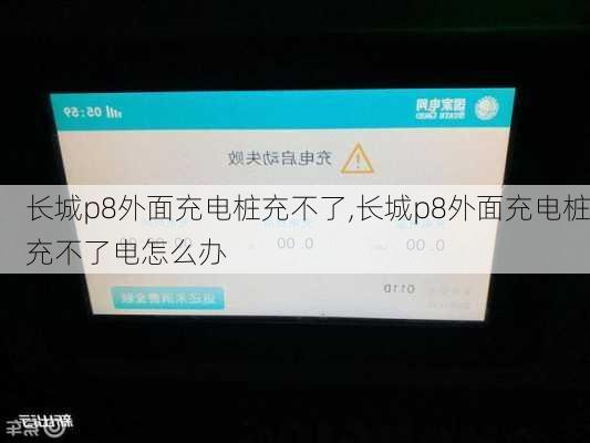 长城p8外面充电桩充不了,长城p8外面充电桩充不了电怎么办