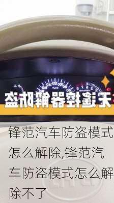 锋范汽车防盗模式怎么解除,锋范汽车防盗模式怎么解除不了