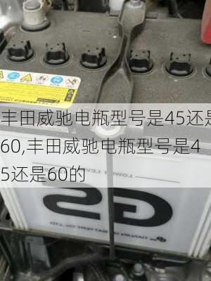 丰田威驰电瓶型号是45还是60,丰田威驰电瓶型号是45还是60的