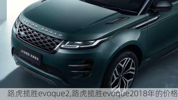 路虎揽胜evoque2,路虎揽胜evoque2018年的价格