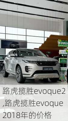 路虎揽胜evoque2,路虎揽胜evoque2018年的价格