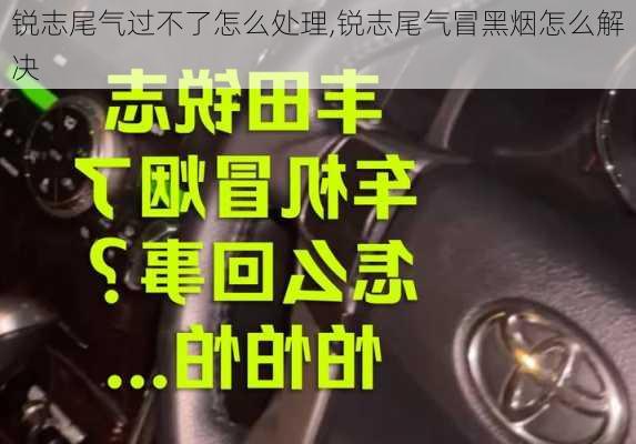 锐志尾气过不了怎么处理,锐志尾气冒黑烟怎么解决