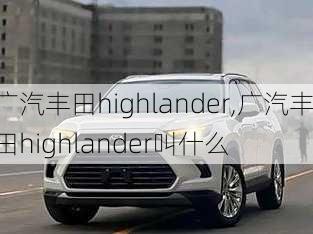 广汽丰田highlander,广汽丰田highlander叫什么