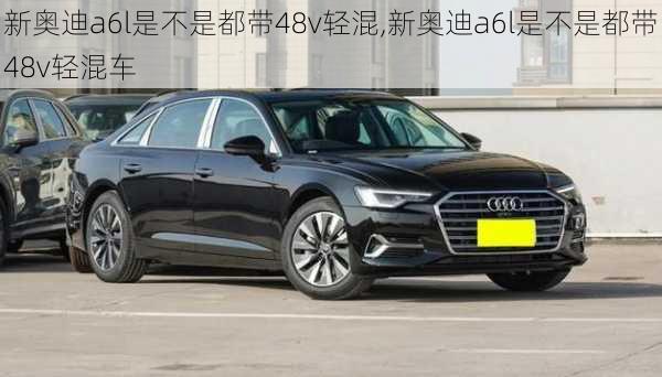 新奥迪a6l是不是都带48v轻混,新奥迪a6l是不是都带48v轻混车