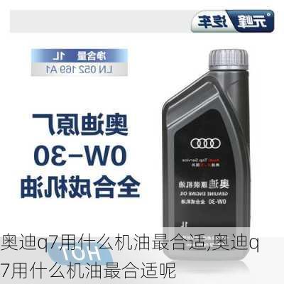 奥迪q7用什么机油最合适,奥迪q7用什么机油最合适呢