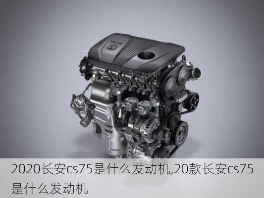 2020长安cs75是什么发动机,20款长安cs75是什么发动机