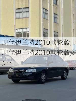 现代伊兰特2010款轮毂,现代伊兰特2010款轮毂多少寸