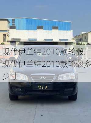 现代伊兰特2010款轮毂,现代伊兰特2010款轮毂多少寸