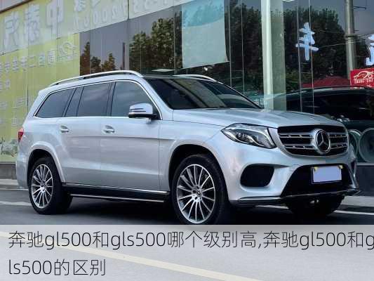 奔驰gl500和gls500哪个级别高,奔驰gl500和gls500的区别