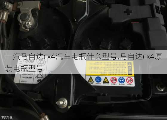 一汽马自达cx4汽车电瓶什么型号,马自达cx4原装电瓶型号