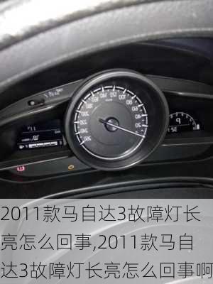 2011款马自达3故障灯长亮怎么回事,2011款马自达3故障灯长亮怎么回事啊