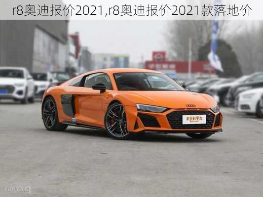 r8奥迪报价2021,r8奥迪报价2021款落地价