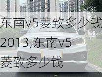 东南v5菱致多少钱2013,东南v5菱致多少钱