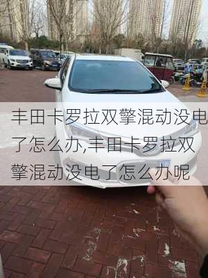 丰田卡罗拉双擎混动没电了怎么办,丰田卡罗拉双擎混动没电了怎么办呢