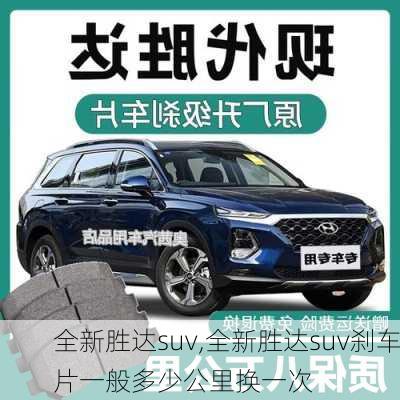 全新胜达suv,全新胜达suv刹车片一般多少公里换一次