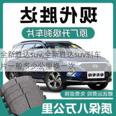 全新胜达suv,全新胜达suv刹车片一般多少公里换一次