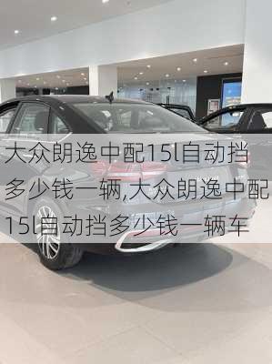 大众朗逸中配15l自动挡多少钱一辆,大众朗逸中配15l自动挡多少钱一辆车