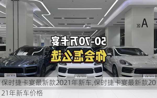 保时捷卡宴最新款2021年新车,保时捷卡宴最新款2021年新车价格