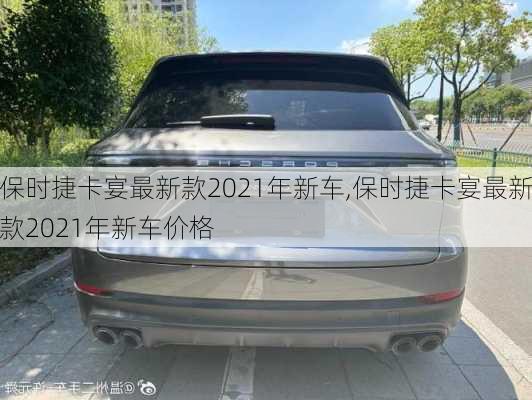 保时捷卡宴最新款2021年新车,保时捷卡宴最新款2021年新车价格