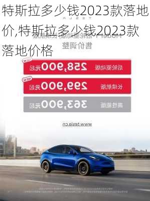 特斯拉多少钱2023款落地价,特斯拉多少钱2023款落地价格