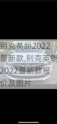 别克英朗2022最新款,别克英朗2022最新款报价及图片