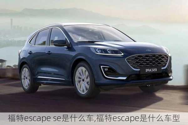 福特escape se是什么车,福特escape是什么车型