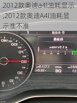 2012款奥迪a4l油耗显示,2012款奥迪A4l油耗显示准不准