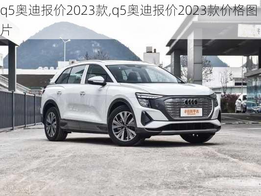 q5奥迪报价2023款,q5奥迪报价2023款价格图片