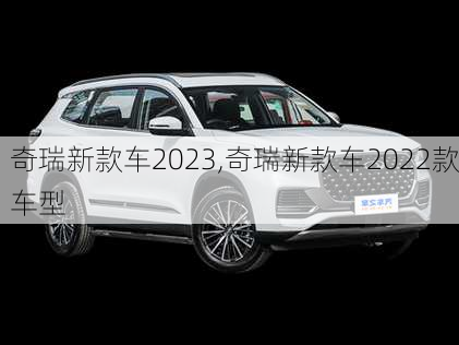 奇瑞新款车2023,奇瑞新款车2022款车型