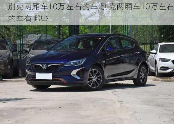 别克两厢车10万左右的车,别克两厢车10万左右的车有哪些