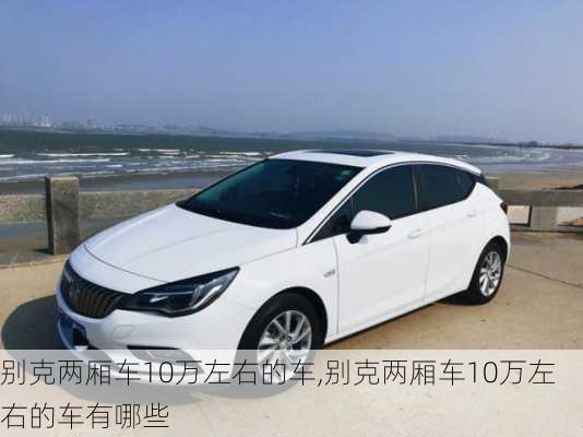 别克两厢车10万左右的车,别克两厢车10万左右的车有哪些