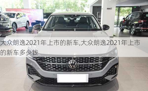 大众朗逸2021年上市的新车,大众朗逸2021年上市的新车多少钱