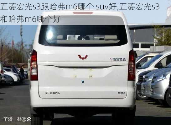 五菱宏光s3跟哈弗m6哪个 suv好,五菱宏光s3和哈弗m6哪个好