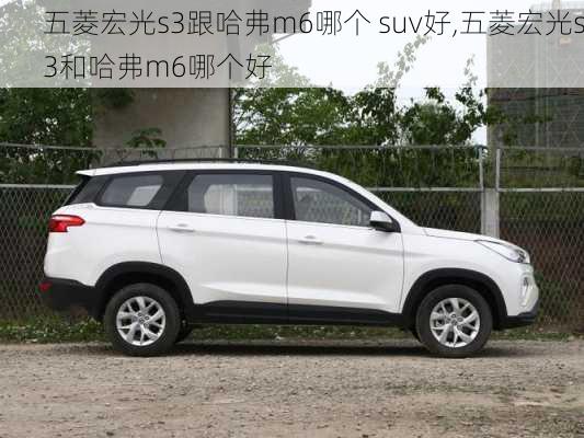 五菱宏光s3跟哈弗m6哪个 suv好,五菱宏光s3和哈弗m6哪个好