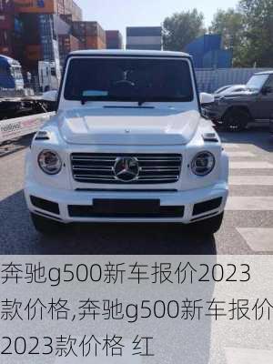 奔驰g500新车报价2023款价格,奔驰g500新车报价2023款价格 红