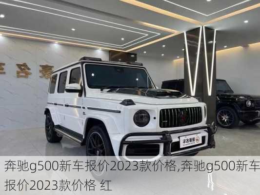 奔驰g500新车报价2023款价格,奔驰g500新车报价2023款价格 红