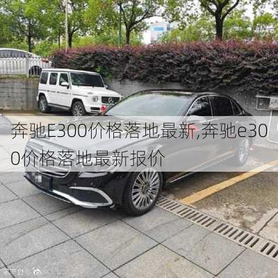 奔驰E300价格落地最新,奔驰e300价格落地最新报价